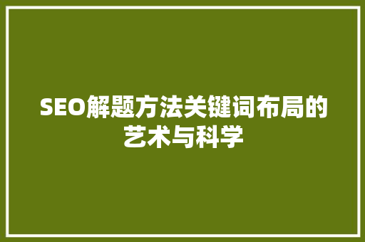 SEO解题方法关键词布局的艺术与科学
