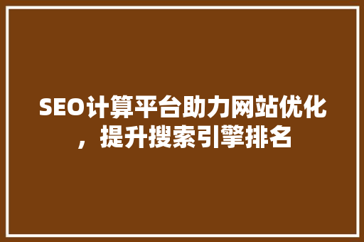 SEO计算平台助力网站优化，提升搜索引擎排名