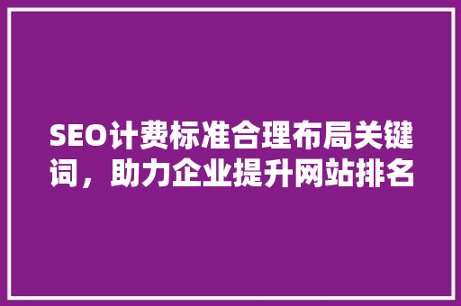 SEO计费标准合理布局关键词，助力企业提升网站排名