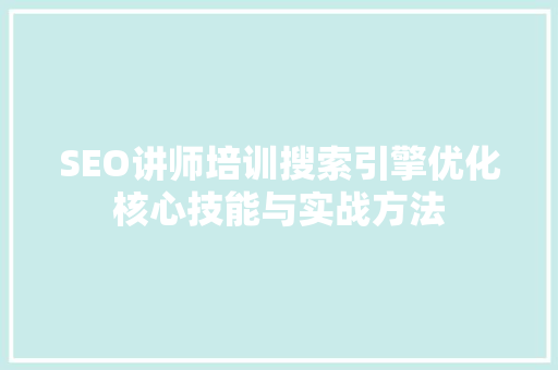 SEO讲师培训搜索引擎优化核心技能与实战方法