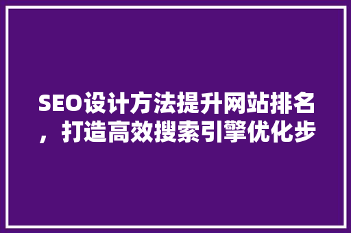 SEO设计方法提升网站排名，打造高效搜索引擎优化步骤