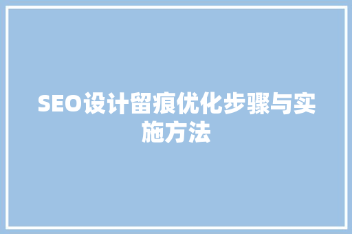 SEO设计留痕优化步骤与实施方法