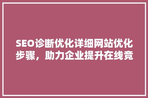 SEO诊断优化详细网站优化步骤，助力企业提升在线竞争力