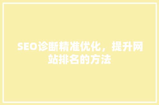 SEO诊断精准优化，提升网站排名的方法