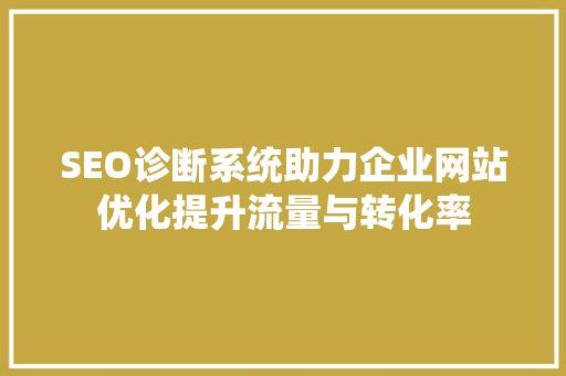 SEO诊断系统助力企业网站优化提升流量与转化率