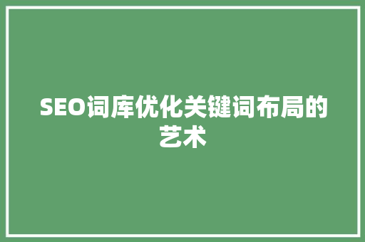 SEO词库优化关键词布局的艺术
