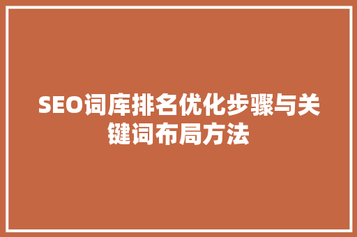 SEO词库排名优化步骤与关键词布局方法
