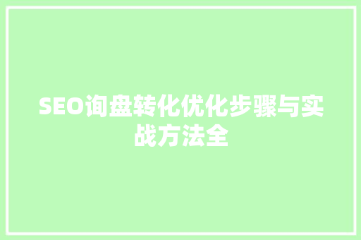 SEO询盘转化优化步骤与实战方法全