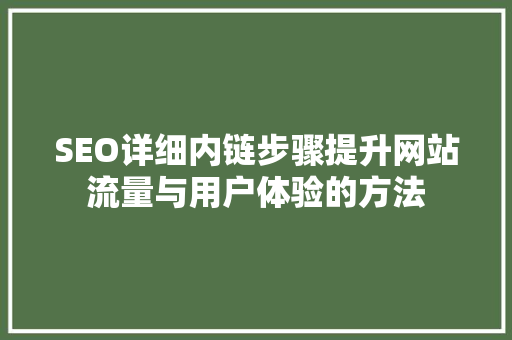 SEO详细内链步骤提升网站流量与用户体验的方法