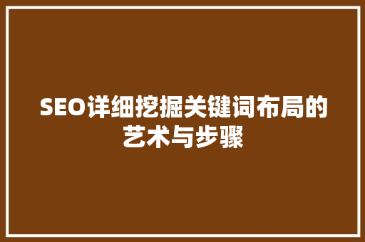 SEO详细挖掘关键词布局的艺术与步骤