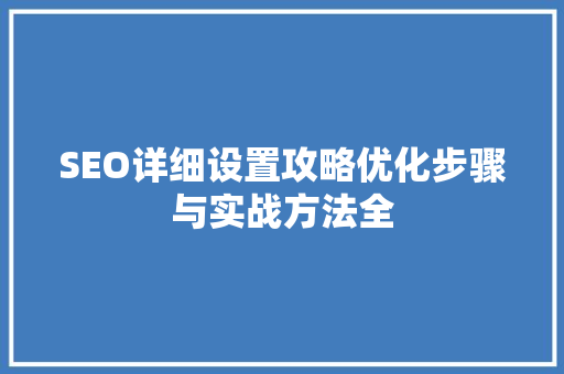 SEO详细设置攻略优化步骤与实战方法全