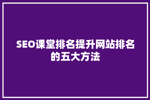 SEO课堂排名提升网站排名的五大方法