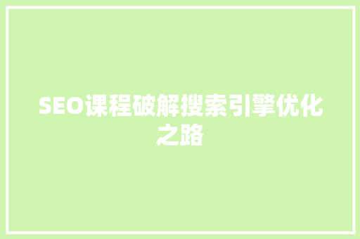 SEO课程破解搜索引擎优化之路