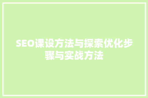 SEO课设方法与探索优化步骤与实战方法