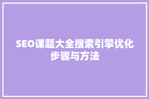 SEO课题大全搜索引擎优化步骤与方法
