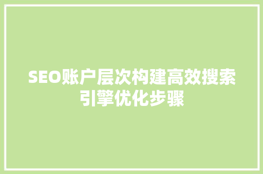 SEO账户层次构建高效搜索引擎优化步骤