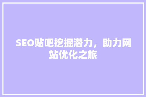 SEO贴吧挖掘潜力，助力网站优化之旅
