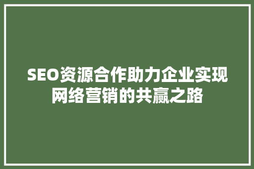 SEO资源合作助力企业实现网络营销的共赢之路