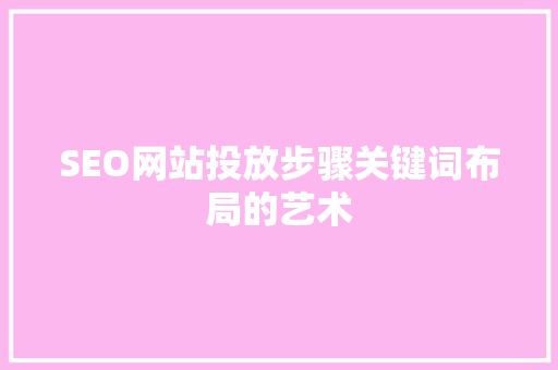 SEO网站投放步骤关键词布局的艺术