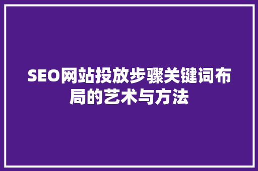SEO网站投放步骤关键词布局的艺术与方法