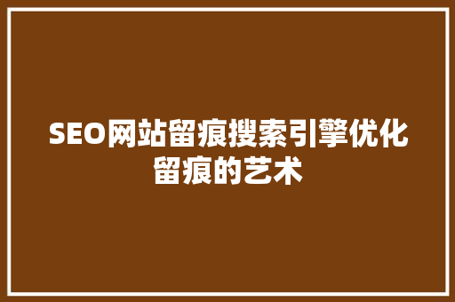 SEO网站留痕搜索引擎优化留痕的艺术