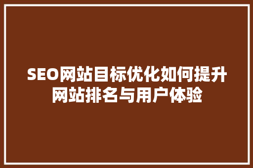 SEO网站目标优化如何提升网站排名与用户体验