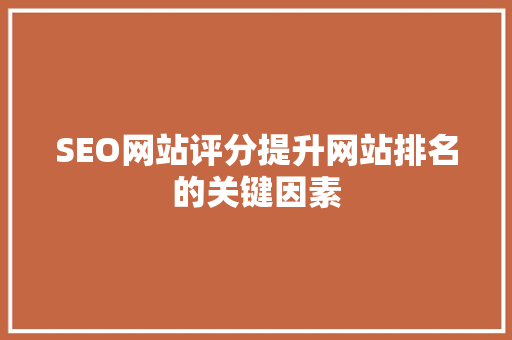 SEO网站评分提升网站排名的关键因素