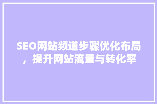 SEO网站频道步骤优化布局，提升网站流量与转化率