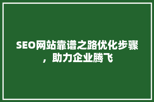 SEO网站靠谱之路优化步骤，助力企业腾飞