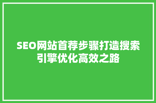 SEO网站首荐步骤打造搜索引擎优化高效之路