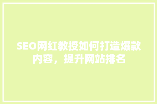 SEO网红教授如何打造爆款内容，提升网站排名