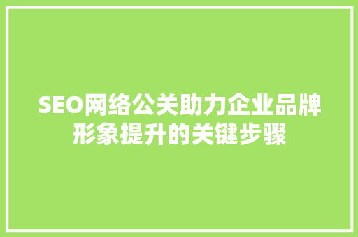 SEO网络公关助力企业品牌形象提升的关键步骤