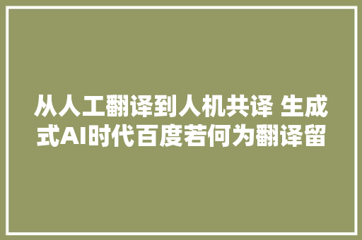 从人工翻译到人机共译 生成式AI时代百度若何为翻译留下新注解