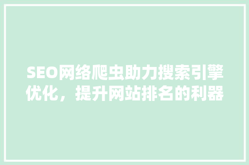 SEO网络爬虫助力搜索引擎优化，提升网站排名的利器