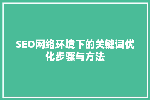 SEO网络环境下的关键词优化步骤与方法