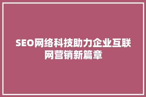 SEO网络科技助力企业互联网营销新篇章