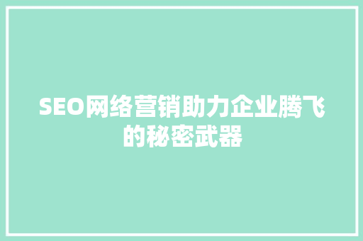 SEO网络营销助力企业腾飞的秘密武器