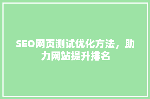 SEO网页测试优化方法，助力网站提升排名