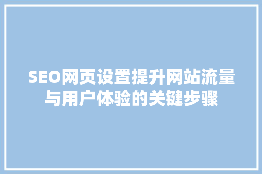 SEO网页设置提升网站流量与用户体验的关键步骤