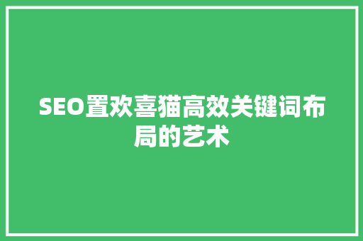 SEO置欢喜猫高效关键词布局的艺术