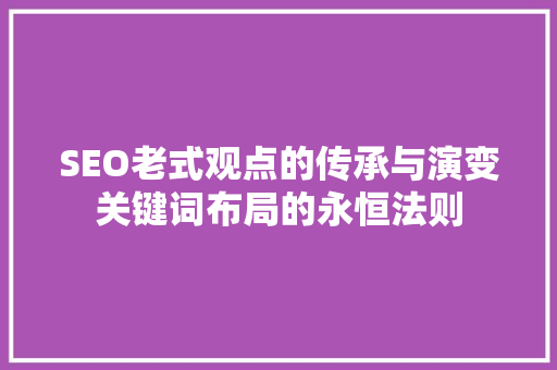 SEO老式观点的传承与演变关键词布局的永恒法则