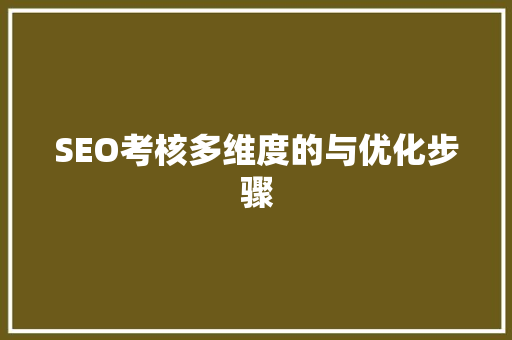 SEO考核多维度的与优化步骤