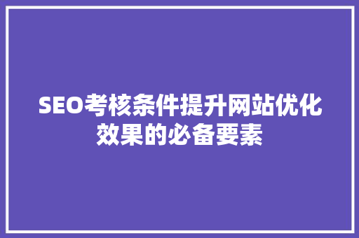 SEO考核条件提升网站优化效果的必备要素