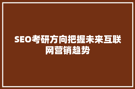 SEO考研方向把握未来互联网营销趋势