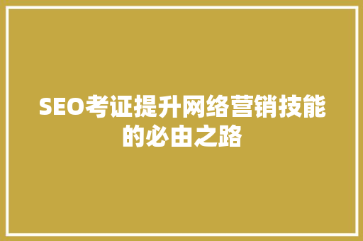 SEO考证提升网络营销技能的必由之路
