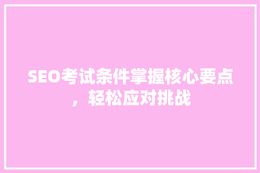 SEO考试条件掌握核心要点，轻松应对挑战