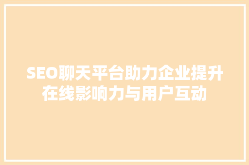 SEO聊天平台助力企业提升在线影响力与用户互动