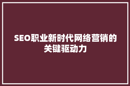 SEO职业新时代网络营销的关键驱动力