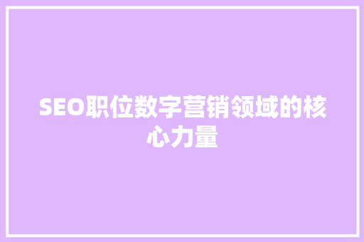 SEO职位数字营销领域的核心力量