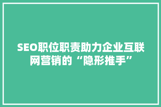 SEO职位职责助力企业互联网营销的“隐形推手”
